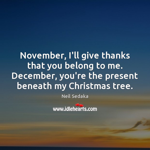November, I’ll give thanks that you belong to me. December, you’re the Neil Sedaka Picture Quote