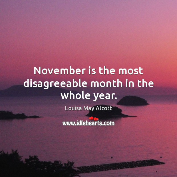 November is the most disagreeable month in the whole year. Louisa May Alcott Picture Quote