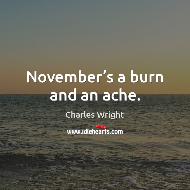 November’s a burn and an ache. Charles Wright Picture Quote