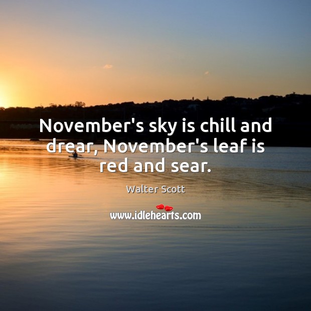 November’s sky is chill and drear, November’s leaf is red and sear. Walter Scott Picture Quote