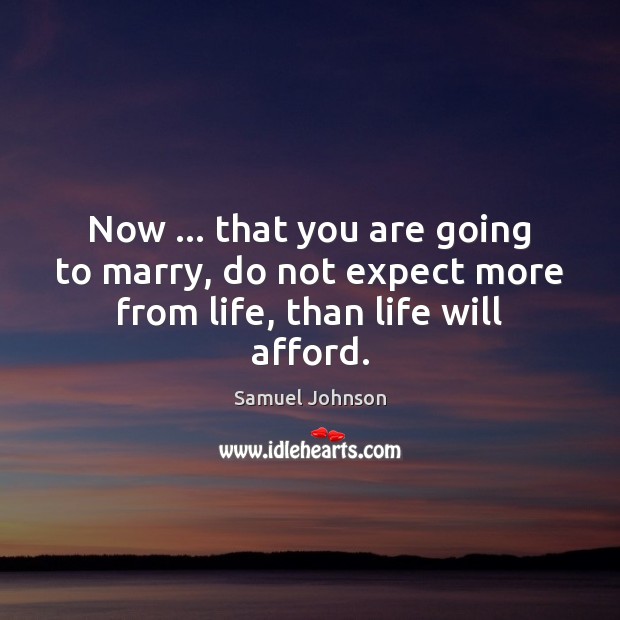 Now … that you are going to marry, do not expect more from life, than life will afford. Image