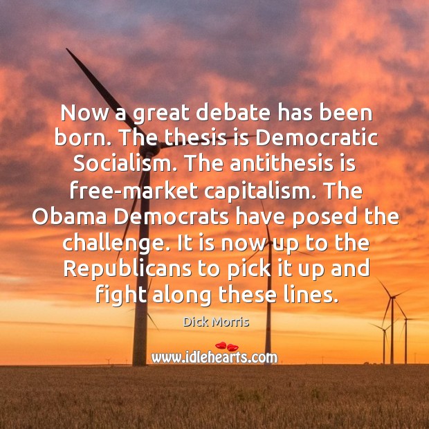 Now a great debate has been born. The thesis is democratic socialism. The antithesis is free-market capitalism. Dick Morris Picture Quote