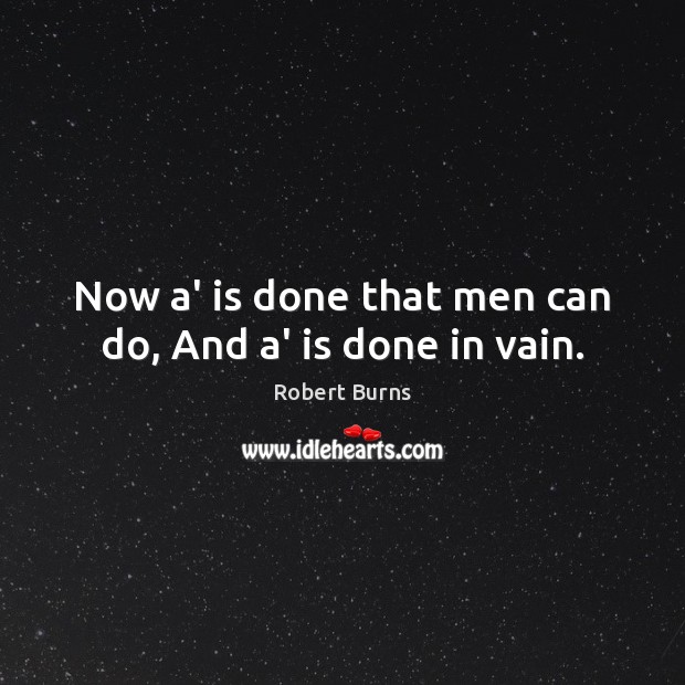 Now a’ is done that men can do, And a’ is done in vain. Robert Burns Picture Quote