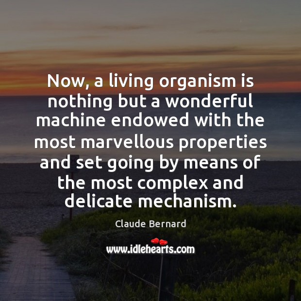 Now, a living organism is nothing but a wonderful machine endowed with Claude Bernard Picture Quote