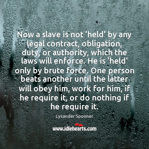 Now a slave is not ‘held’ by any legal contract, obligation, duty, Lysander Spooner Picture Quote