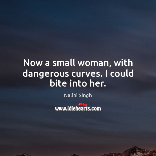 Now a small woman, with dangerous curves. I could bite into her. Nalini Singh Picture Quote