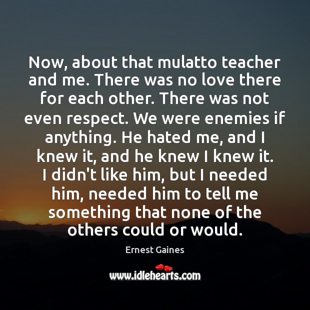 Now, about that mulatto teacher and me. There was no love there Ernest Gaines Picture Quote
