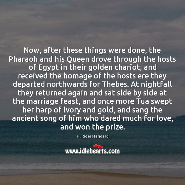 Now, after these things were done, the Pharaoh and his Queen drove H. Rider Haggard Picture Quote
