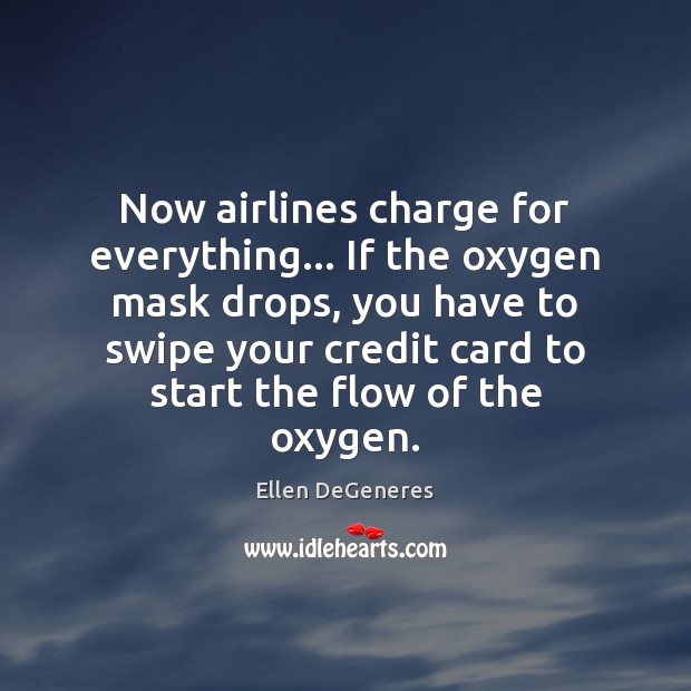 Now airlines charge for everything… If the oxygen mask drops, you have Ellen DeGeneres Picture Quote