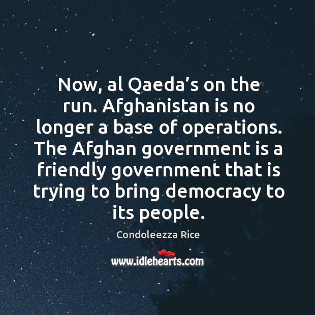 Now, al qaeda’s on the run. Afghanistan is no longer a base of operations. Condoleezza Rice Picture Quote