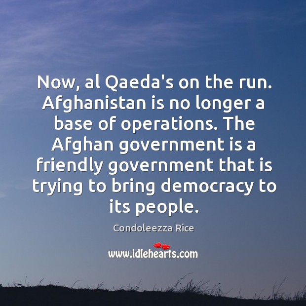 Now, al Qaeda’s on the run. Afghanistan is no longer a base Condoleezza Rice Picture Quote