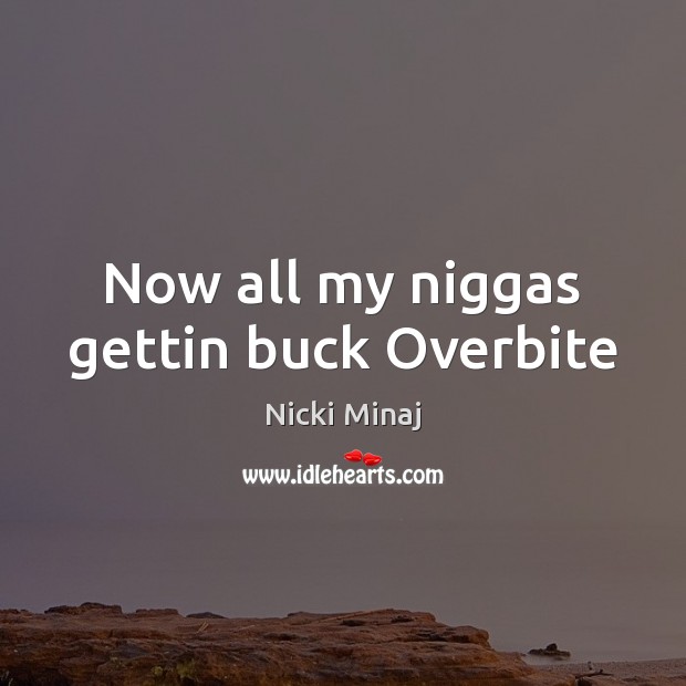 Now all my niggas gettin buck Overbite Image