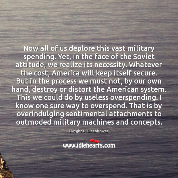 Now all of us deplore this vast military spending. Yet, in the Dwight D. Eisenhower Picture Quote