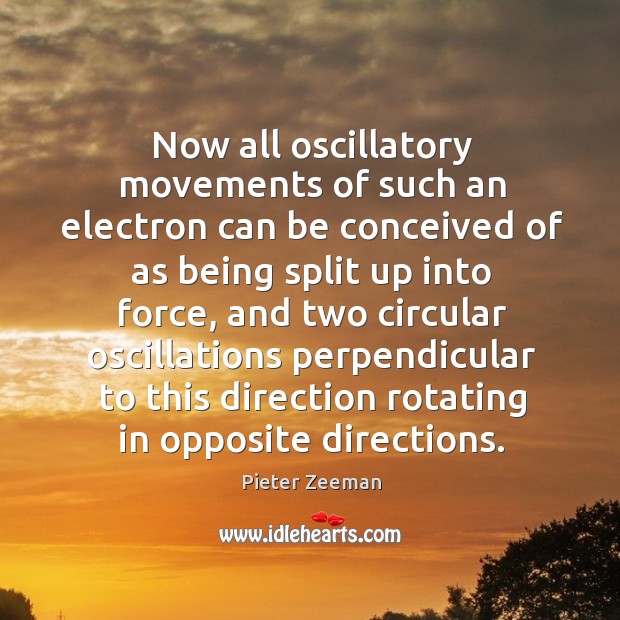Now all oscillatory movements of such an electron can be conceived of as being split up Pieter Zeeman Picture Quote