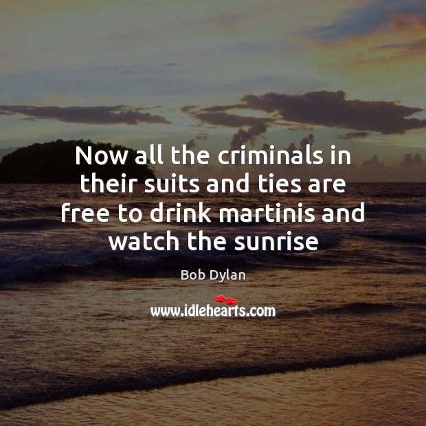 Now all the criminals in their suits and ties are free to Bob Dylan Picture Quote