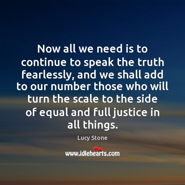 Now all we need is to continue to speak the truth fearlessly, Lucy Stone Picture Quote