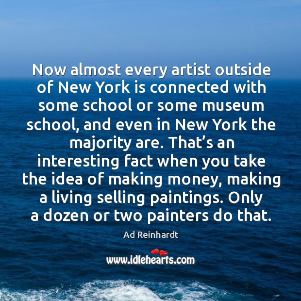 Now almost every artist outside of new york is connected with some school or some museum Ad Reinhardt Picture Quote