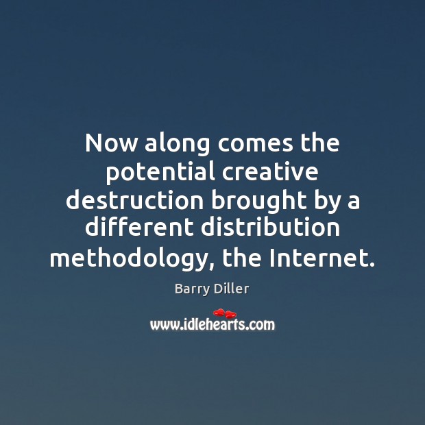 Now along comes the potential creative destruction brought by a different distribution Barry Diller Picture Quote