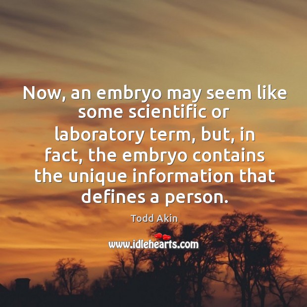 Now, an embryo may seem like some scientific or laboratory term, but, in fact Todd Akin Picture Quote