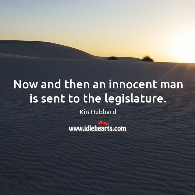 Now and then an innocent man is sent to the legislature. Kin Hubbard Picture Quote