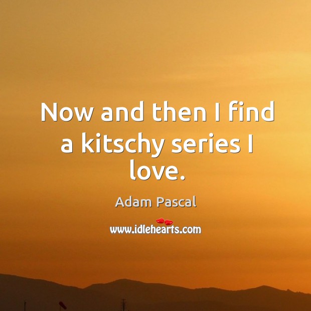 Now and then I find a kitschy series I love. Adam Pascal Picture Quote