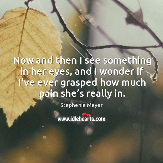 Now and then I see something in her eyes, and I wonder Stephenie Meyer Picture Quote