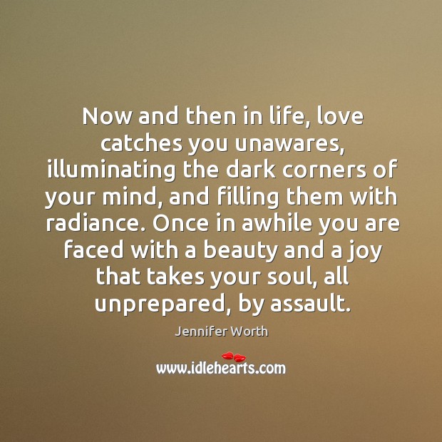 Now and then in life, love catches you unawares, illuminating the dark Jennifer Worth Picture Quote