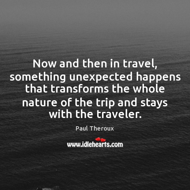 Now and then in travel, something unexpected happens that transforms the whole Paul Theroux Picture Quote