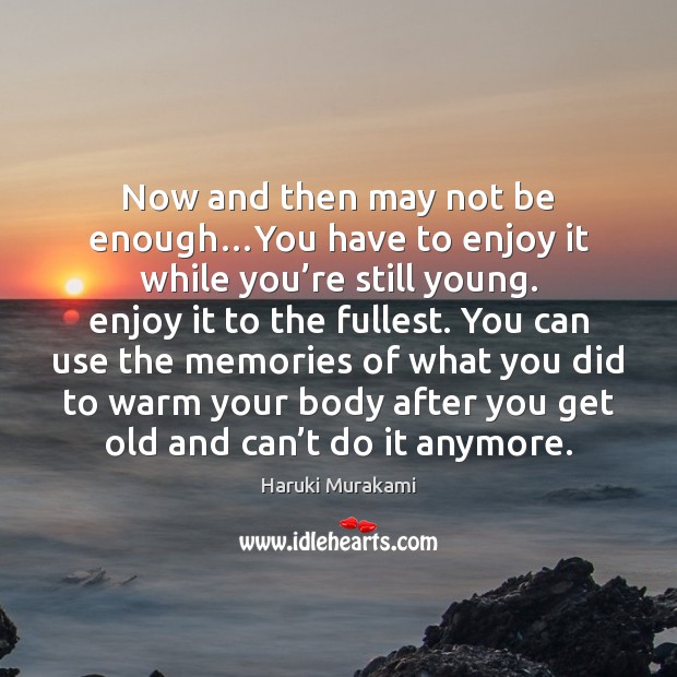 Now and then may not be enough…You have to enjoy it Haruki Murakami Picture Quote