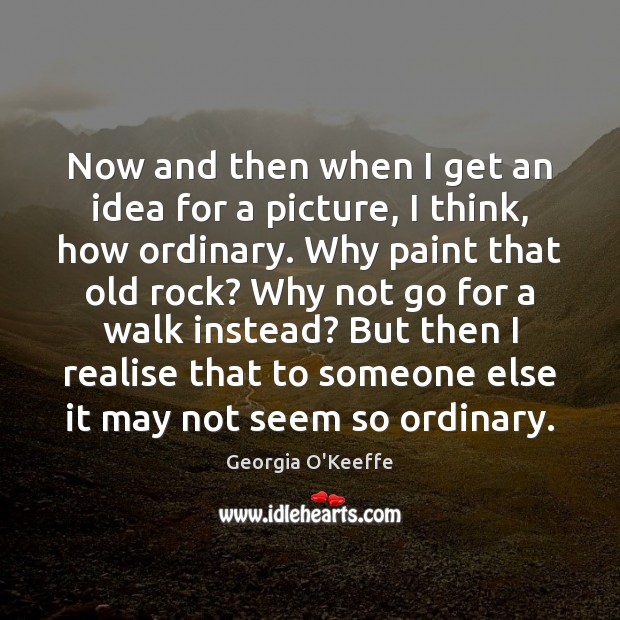 Now and then when I get an idea for a picture, I Georgia O’Keeffe Picture Quote