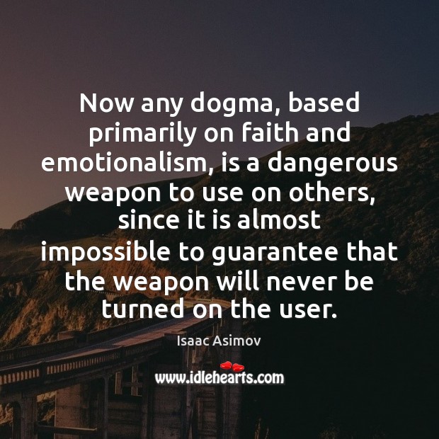Now any dogma, based primarily on faith and emotionalism, is a dangerous Image