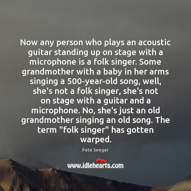 Now any person who plays an acoustic guitar standing up on stage Pete Seeger Picture Quote