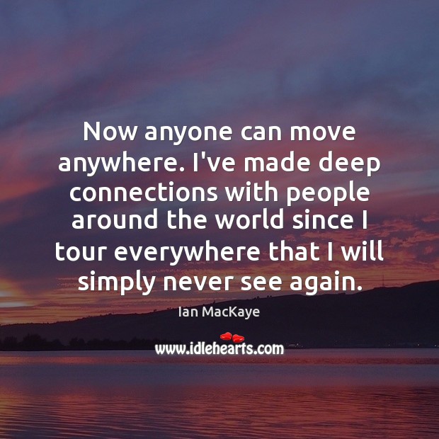 Now anyone can move anywhere. I’ve made deep connections with people around Ian MacKaye Picture Quote