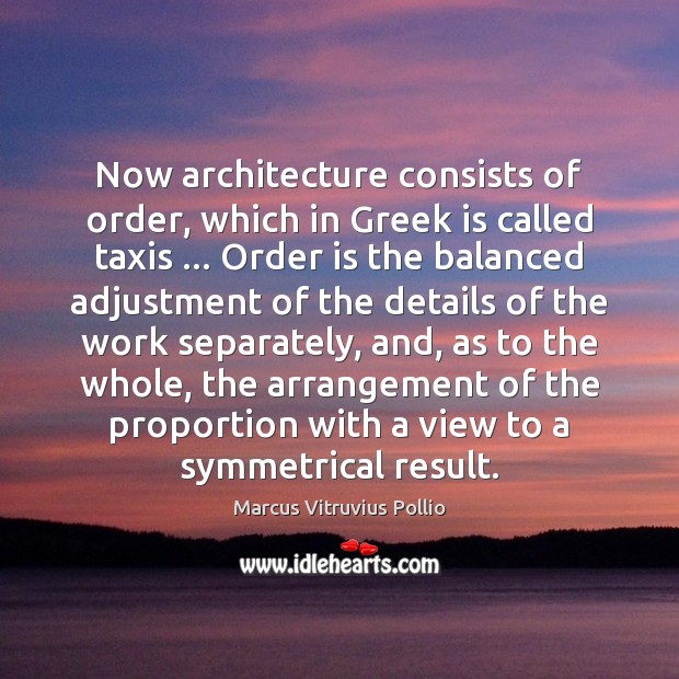 Now architecture consists of order, which in Greek is called taxis … Order Marcus Vitruvius Pollio Picture Quote