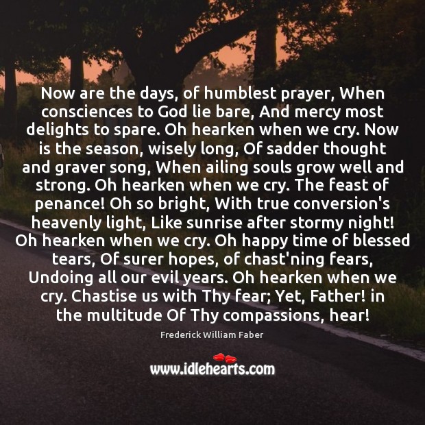 Now are the days, of humblest prayer, When consciences to God lie Frederick William Faber Picture Quote