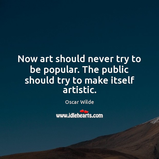 Now art should never try to be popular. The public should try to make itself artistic. Oscar Wilde Picture Quote