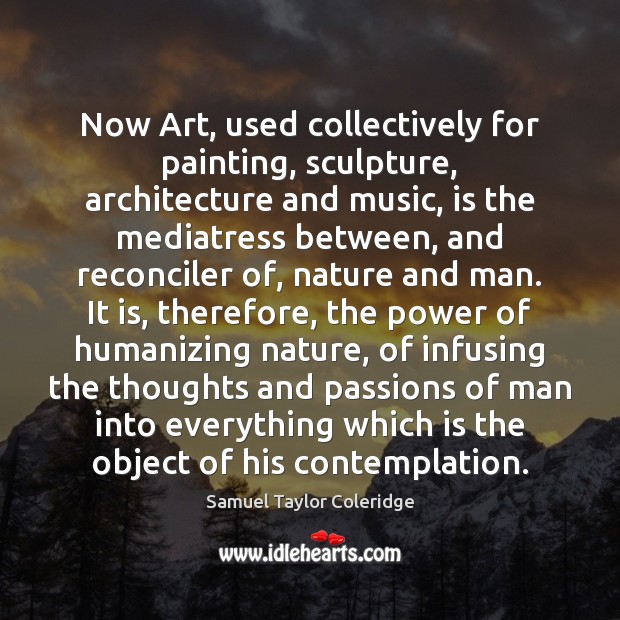 Now Art, used collectively for painting, sculpture, architecture and music, is the Samuel Taylor Coleridge Picture Quote