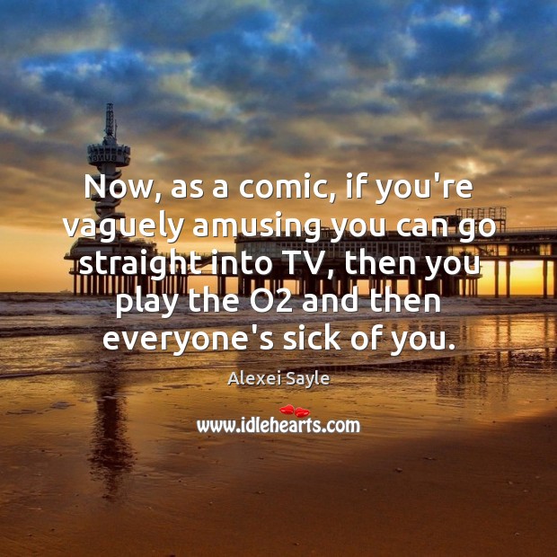 Now, as a comic, if you’re vaguely amusing you can go straight Alexei Sayle Picture Quote