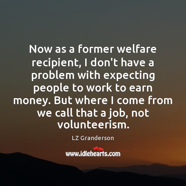 Now as a former welfare recipient, I don’t have a problem with LZ Granderson Picture Quote