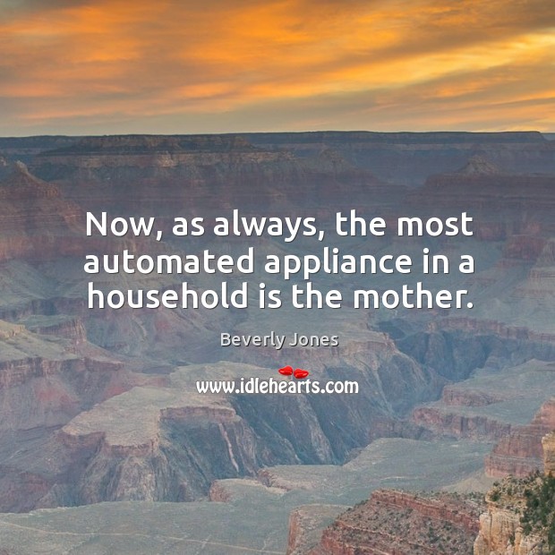 Now, as always, the most automated appliance in a household is the mother. Image