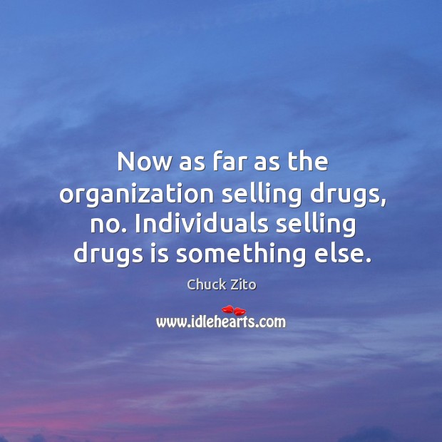 Now as far as the organization selling drugs, no. Individuals selling drugs is something else. Chuck Zito Picture Quote