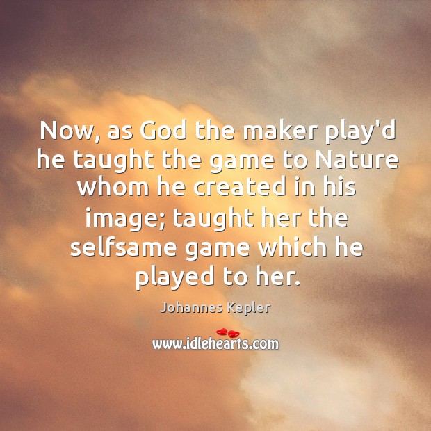 Now, as God the maker play’d he taught the game to Nature Image