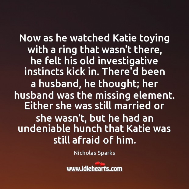 Now as he watched Katie toying with a ring that wasn’t there, Nicholas Sparks Picture Quote