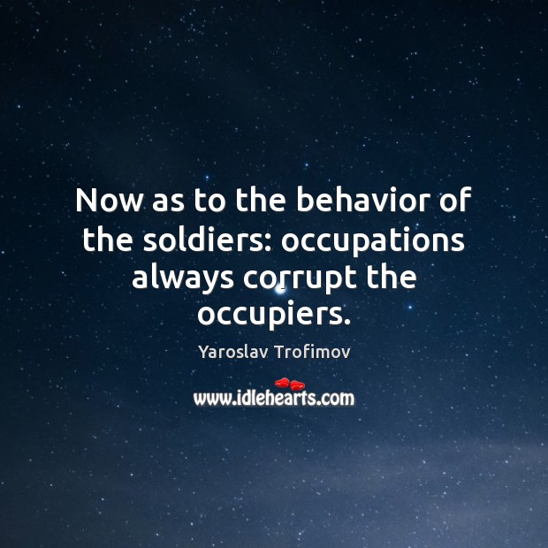 Now as to the behavior of the soldiers: occupations always corrupt the occupiers. Behavior Quotes Image