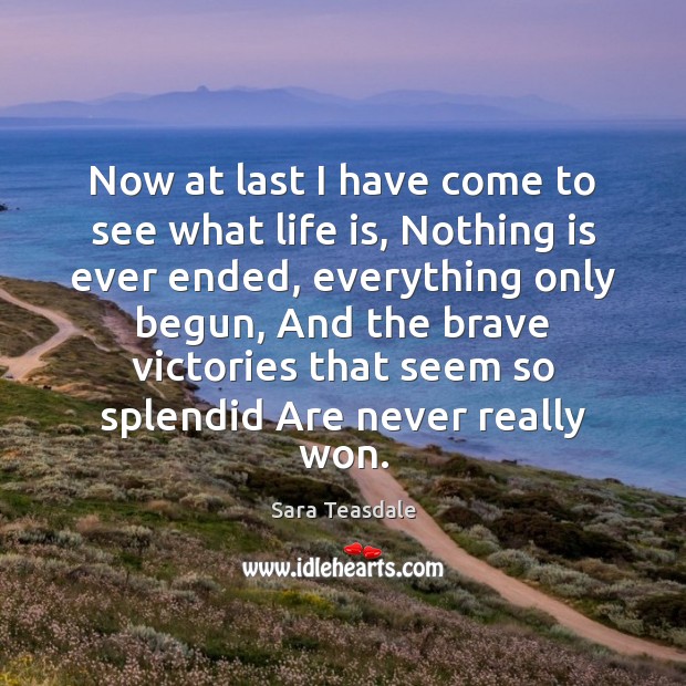 Now at last I have come to see what life is, Nothing Sara Teasdale Picture Quote