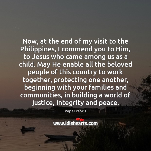 Now, at the end of my visit to the Philippines, I commend Pope Francis Picture Quote