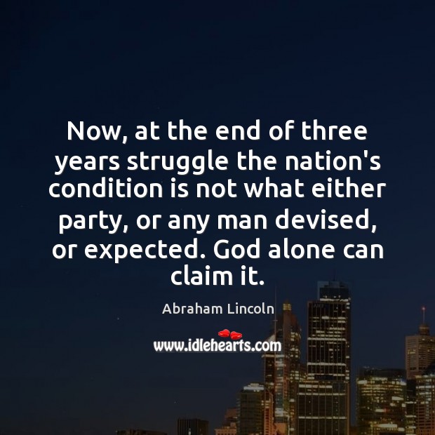 Now, at the end of three years struggle the nation’s condition is Abraham Lincoln Picture Quote