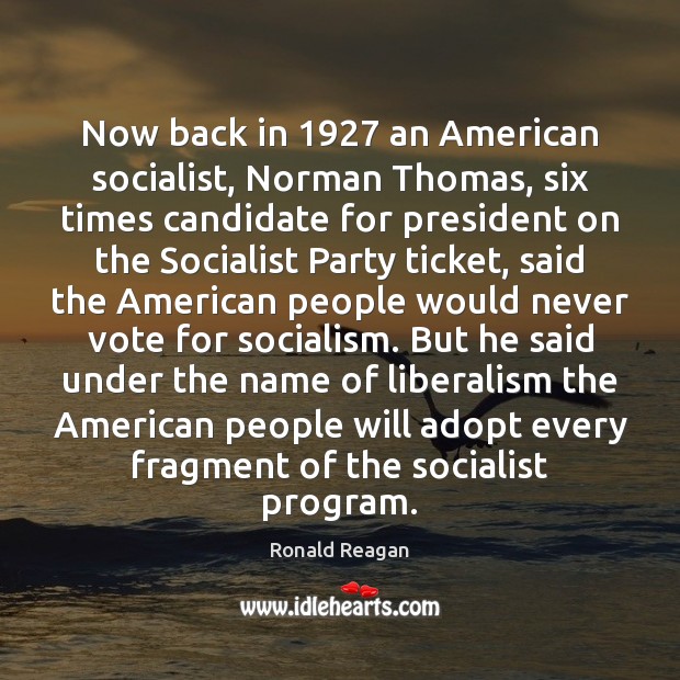 Now back in 1927 an American socialist, Norman Thomas, six times candidate for Ronald Reagan Picture Quote