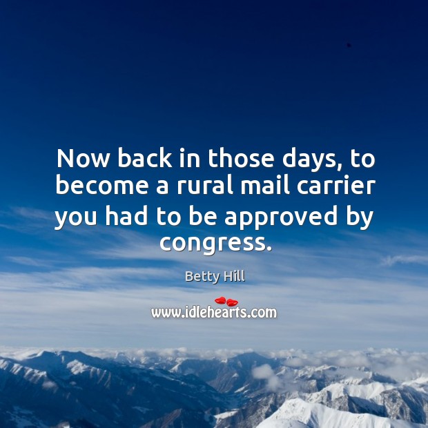Now back in those days, to become a rural mail carrier you had to be approved by congress. Betty Hill Picture Quote