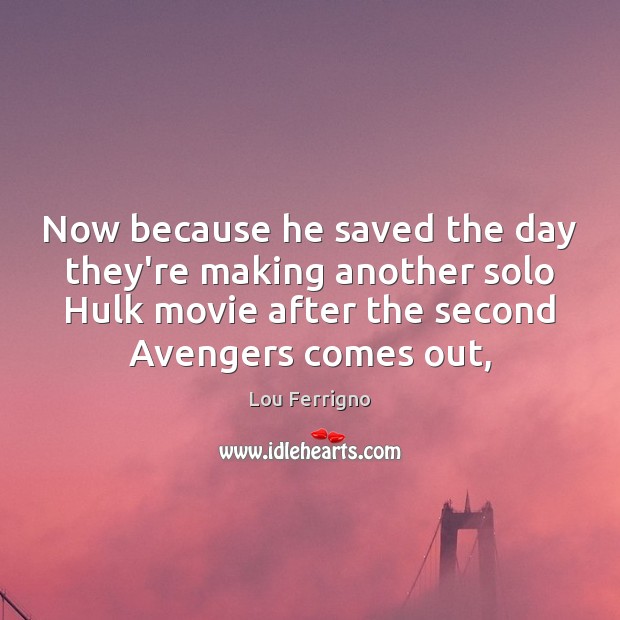 Now because he saved the day they’re making another solo Hulk movie Lou Ferrigno Picture Quote